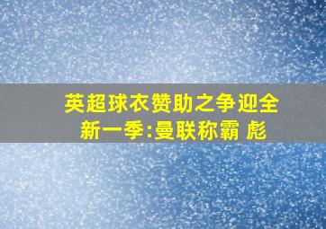 英超球衣赞助之争迎全新一季:曼联称霸 彪